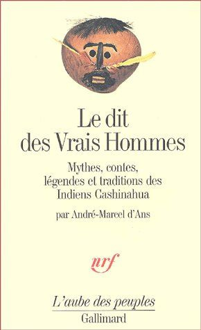 Le dit des Vrais Hommes. Mythes, contes, légendes et traditions des Indiens Cashinahua