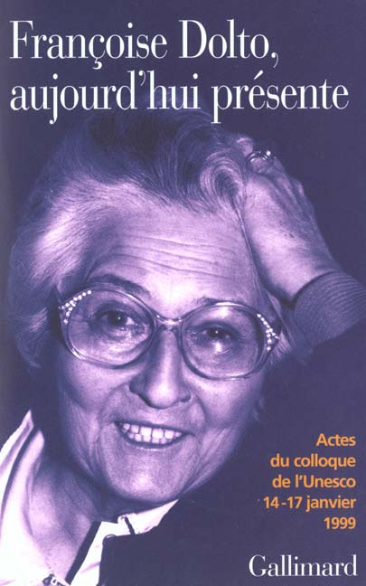 Françoise Dolto, aujourd'hui présente. Dix ans après, Actes du colloque de l'Unesco 14-17 janvier 19