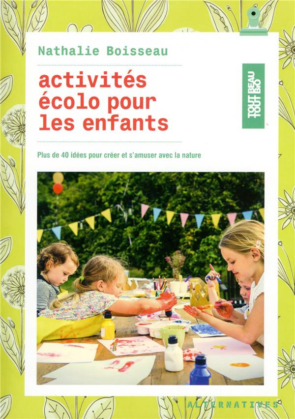 Activités écolo pour les enfants. Plus de 40 idées pour créer et s'amuser avec la nature
