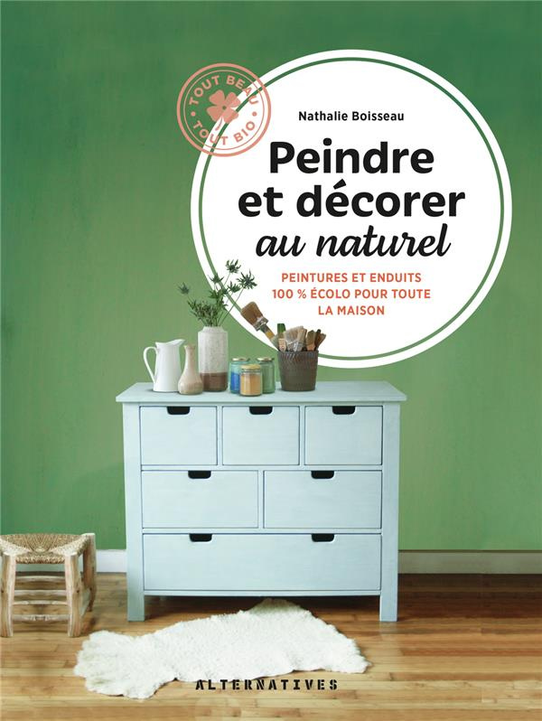 Peindre et décorer au naturel. Peintures et enduits 100% écolos pour toute la maison