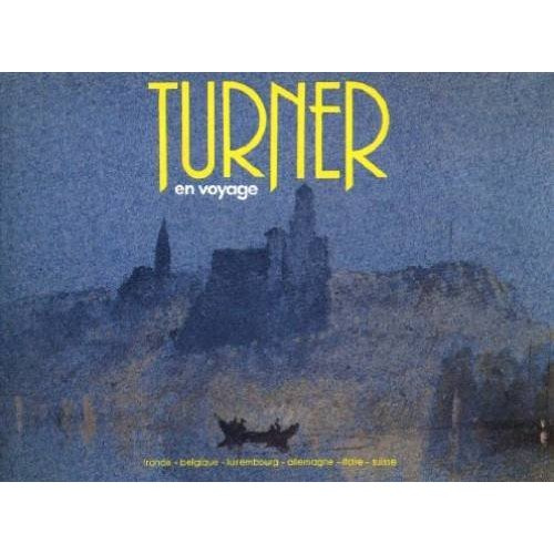 Turner en voyage. France, Belgique, Luxembourg, Allemagne, Italie, Suisse