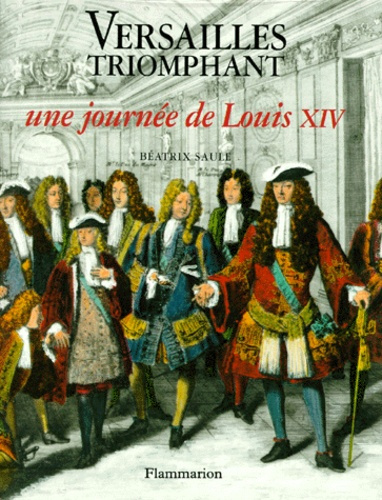VERSAILLES TRIOMPHANT. Une journée de Louis XIV