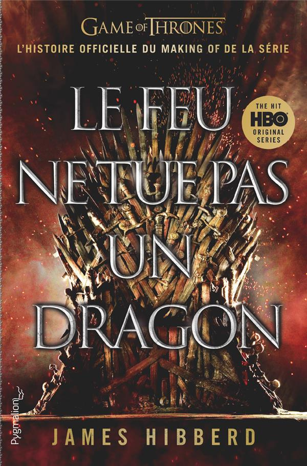 Le feu ne tue pas un dragon. Game of Thrones, l'histoire inédite et officielle d la série TV épique
