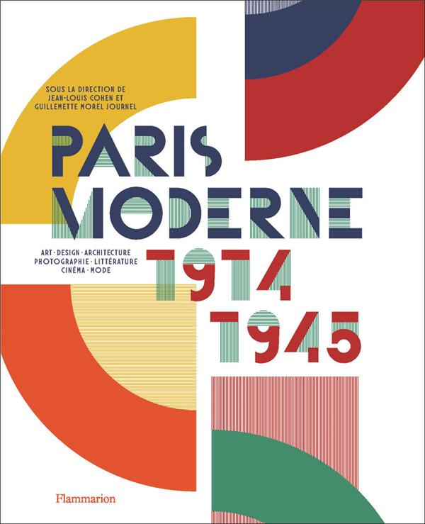 Paris Moderne, 1914-1945. Art - Design - Architecture - Photographie - Littérature - Cinéma - Mode