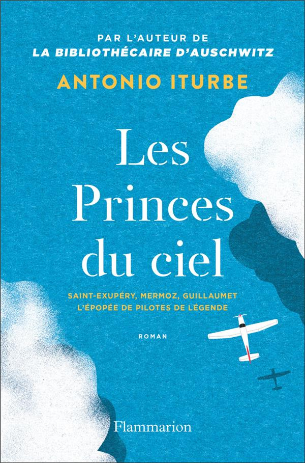 Les Princes du ciel. Saint-Exupéry, Mermoz, Guillaumet, L'épopée de pilotes de légende