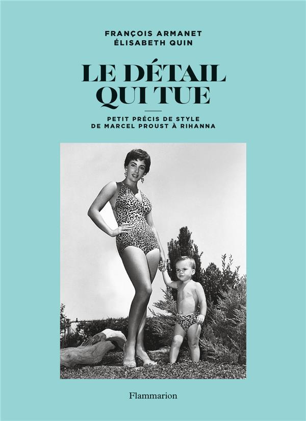 Le détail qui tue. Petit précis de style de Marcel Proust à Rihanna