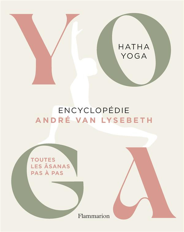 Yoga Encyclopédie. Hatha Yoga. Toutes les âsanas pas à pas