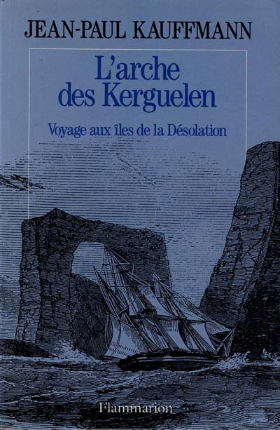 L'arche des Kerguelen. Voyage aux îles de la Désolation