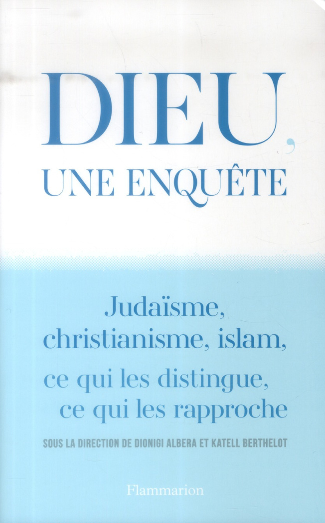 Dieu, une enquête. Judaïsme, christianisme, islam : ce qui les distingue, ce qui les rapproche