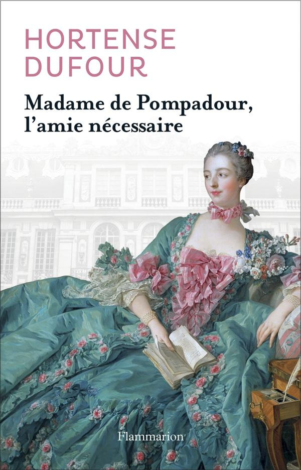 Madame de Pompadour. L'amie nécessaire