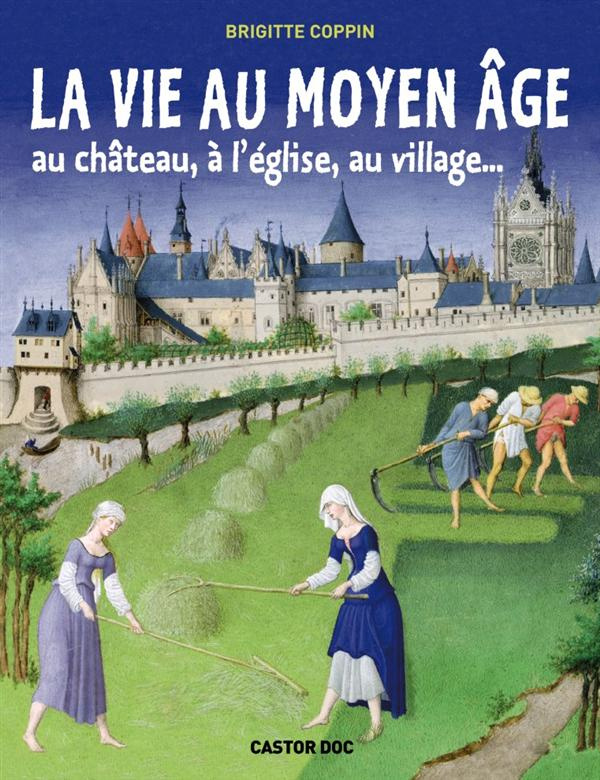 La vie au Moyen âge. Au château, à l'église, au village...