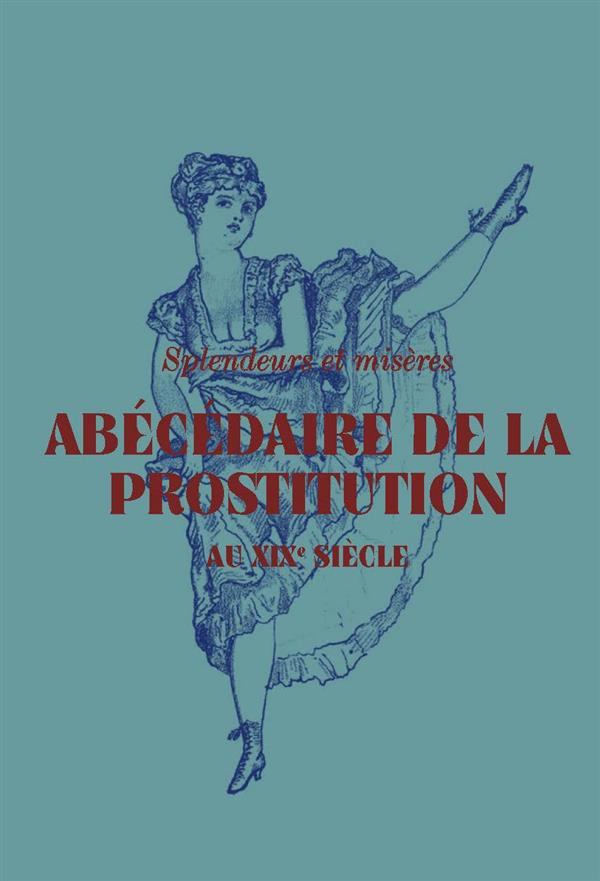 Abécédaire de la prostitution au XIXe siècle. Splendeurs et misères