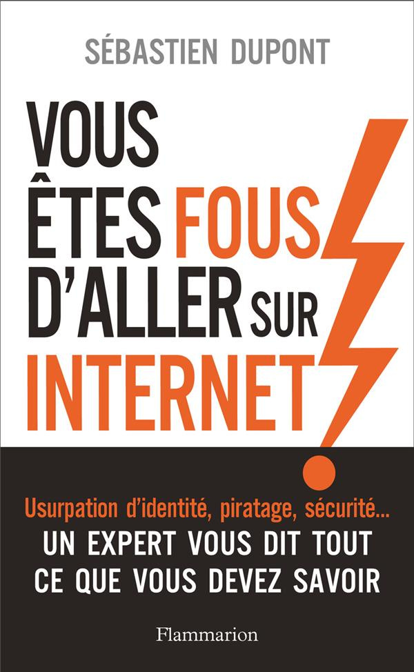 Vous êtes fous d'aller sur Internet ! Comment survivre au monde numérique et à ses pièges