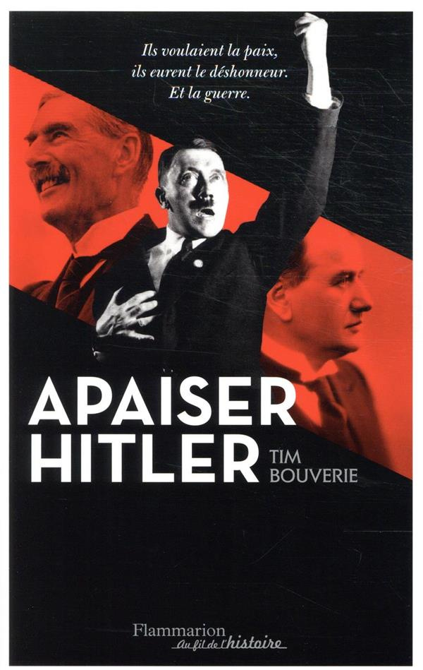 Apaiser Hitler. Ils voulaient la paix, ils eurent le déshonneur. Et la guerre.