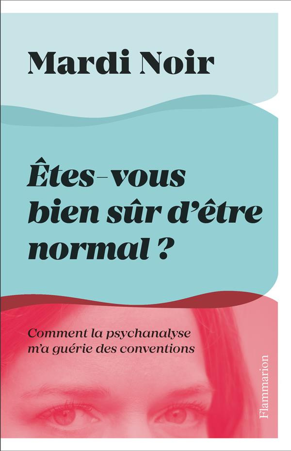 Etes-vous bien sur d'être normal ? Comment la psychanalyse m'a guérie des conventions