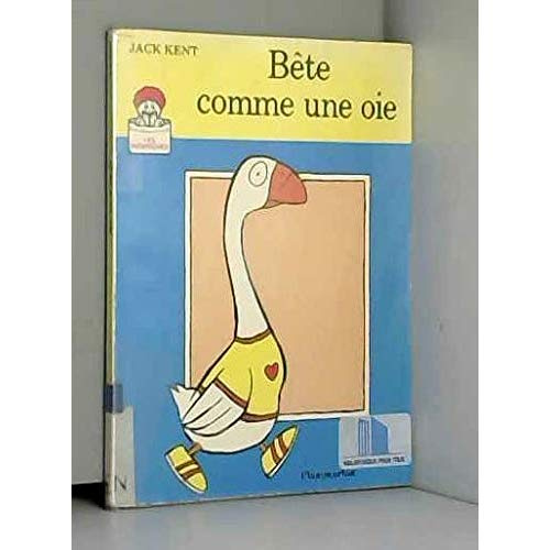 BETE COMME UNE OIE - TEXTE ET ILLUSTRATIONS DE KENT JACK