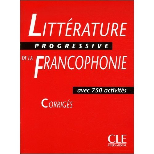 Littérature progressive de la francophonie. Corrigés avec 750 activités