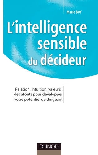 L'INTELLIGENCE SENSIBLE DU DECIDEUR - RELATION, INTUITION, VALEURS : DES ATOUTS POUR DEVELOPPER VOTR