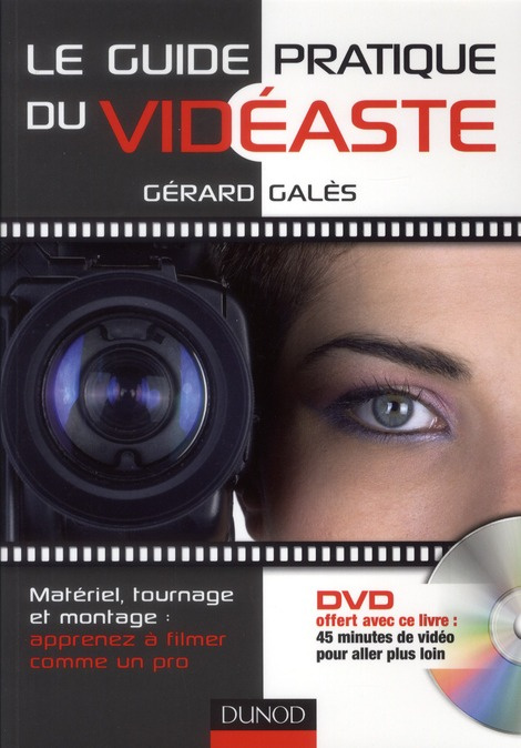 Le guide pratique du vidéaste. Matériel, tournage et montage : apprenez à filmer comme un pro, avec