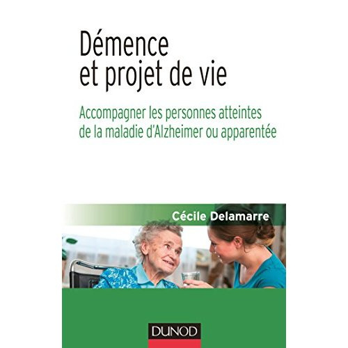 Démence et projet de vie. Accompagner les personnes atteintes de la maladie d'Alzheimer ou apparenté