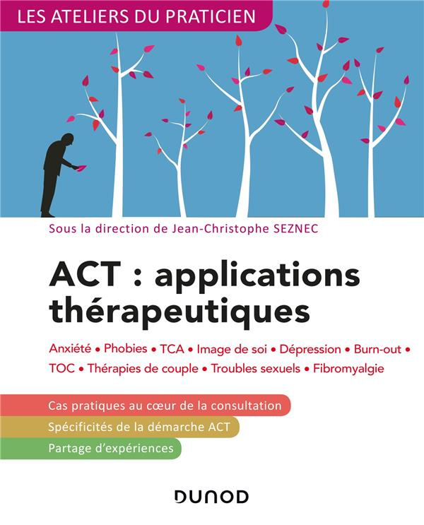 ACT : applications thérapeutiques. Anxiété, phobies, TCA, image de soi, dépression, burn-out, TOC, t
