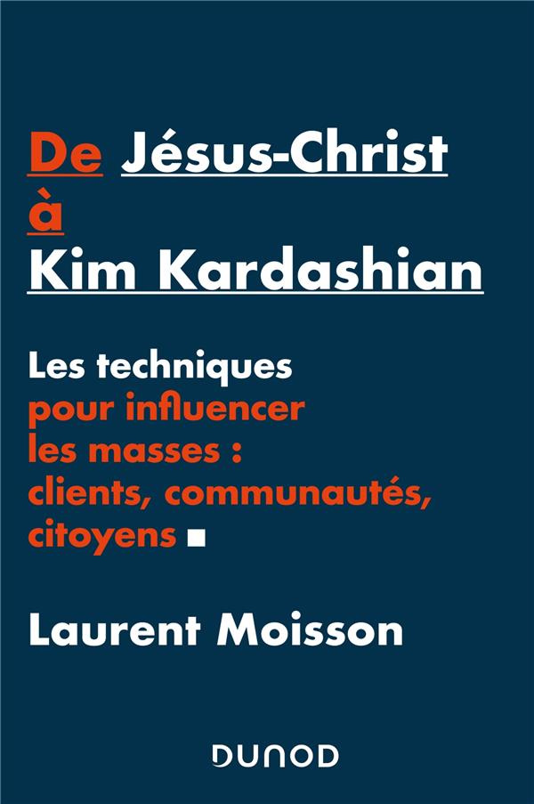 De Jésus-Christ à Kim Kardashian. Les techniques pour influencer les masses : clients, communautés,