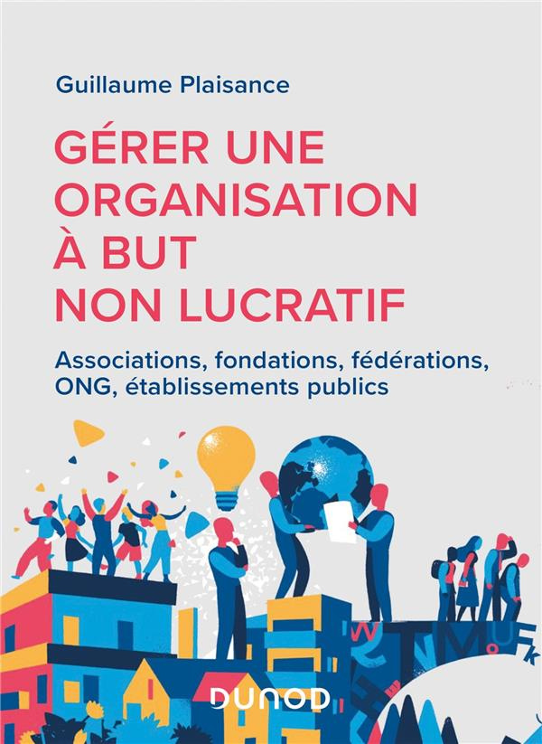 Gérer une organisation à but non lucratif. Associations, fondations, fédérations, ONG, établissement