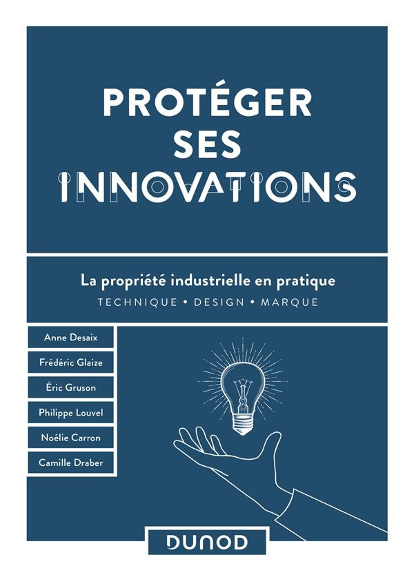 Protéger ses innovations. La propriété industrielle en pratique