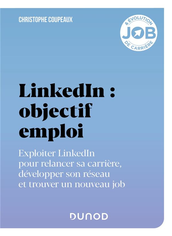 LinkedIn : objectif emploi. Exploiter LinkedIn pour relancer sa carrière, développer son réseau et t