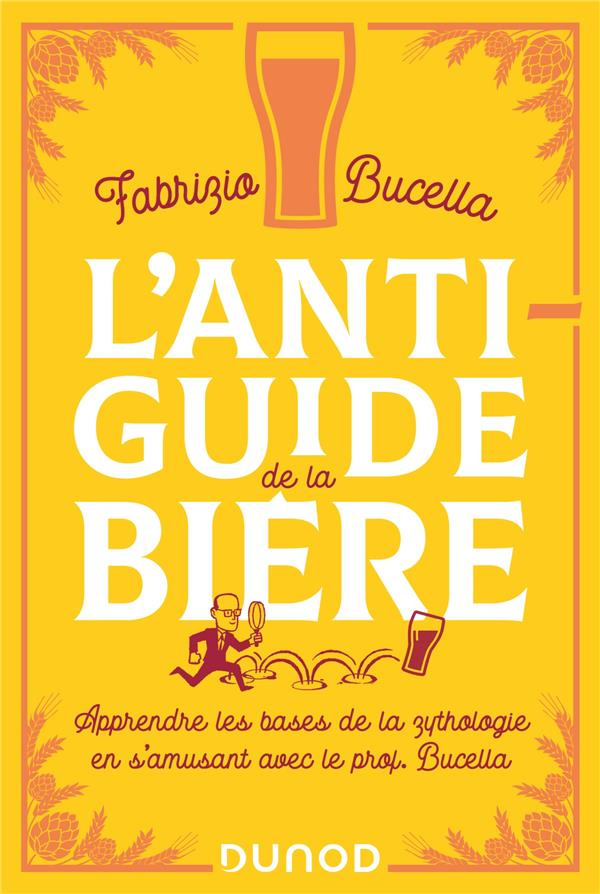 L'anti-guide de la bière. Apprendre les bases de la zythologie en s'amusant avec le prof Bucella