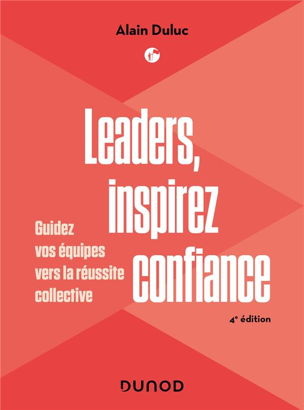 Leaders, inspirez confiance. Guidez vos équipes vers la réussite collective, 4e édition