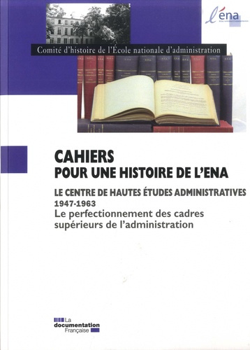 Cahiers pour une histoire de l'ENA N° spécial : Le Centre de Hautes Etudes Administratives 1947-1963