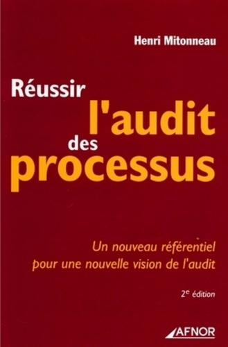 REUSSIR L'AUDIT DE PROCESSUS. UN NOUVEAU REFERENTIEL POUR UNE NOUVELLE VISION DE L'AUDIT. 2EME EDITI