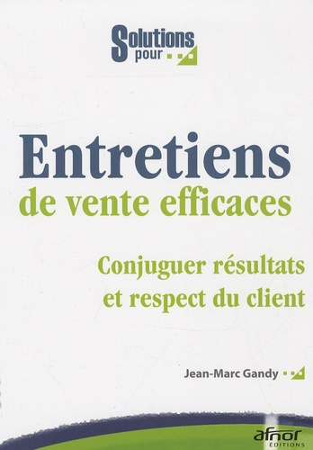 ENTRETIENS DE VENTE EFFICACES - CONJUGUER RESULTATS ET R ESPECT DU CLIENT