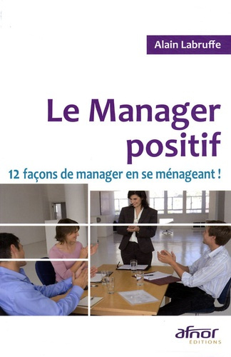 LE MANAGER POSITIF. 12 FACONS DE MANAGER EN SE MENAGEANT !