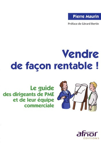 VENDRE DE FACON RENTABLE ! LE GUIDE DES DIRIGEANTS DE PME ET DE LEUR EQUIPE COMMERCIALE