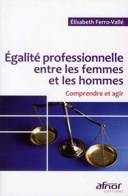 EGALITE PROFESSIONNELLE ENTRE LES FEMMES ET LES HOMMES. COMPRENDRE ET AGIR