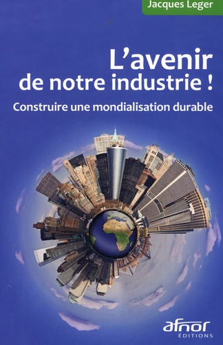 L'AVENIR DE NOTRE INDUSTRIE ! CONSTRUIRE UNE MONDIALISATION DURABLE