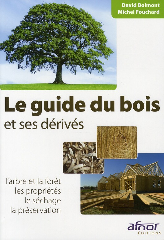 LE GUIDE DU BOIS ET SES DERIVES. L'ARBRE ET LA FORET. LES PROPRIETES. LE SECHAGE. LA PRESERVATION