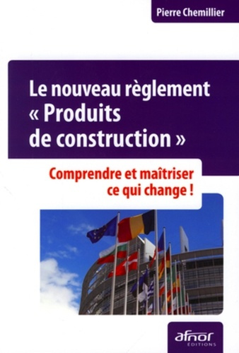 LE NOUVEAU REGLEMENT PRODUITS DE CONSTRUCTION. COMPRENDRE ETMAITRISER CE QUI CHANGE