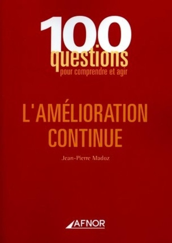 AMELIORATION CONTINUE. 100 QUESTIONS POUR COMPRENDRE ET AGIR