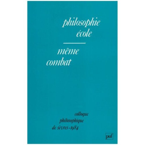 PHILOSOPHIE, ECOLE, MEME COMBAT - COLLOQUE PHILOSOPHIQUE DE SEVRES, 1984