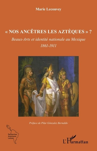 Nos ancêtres les Aztèques ? Beaux-Arts et identité nationale au Mexique - 1861-1911