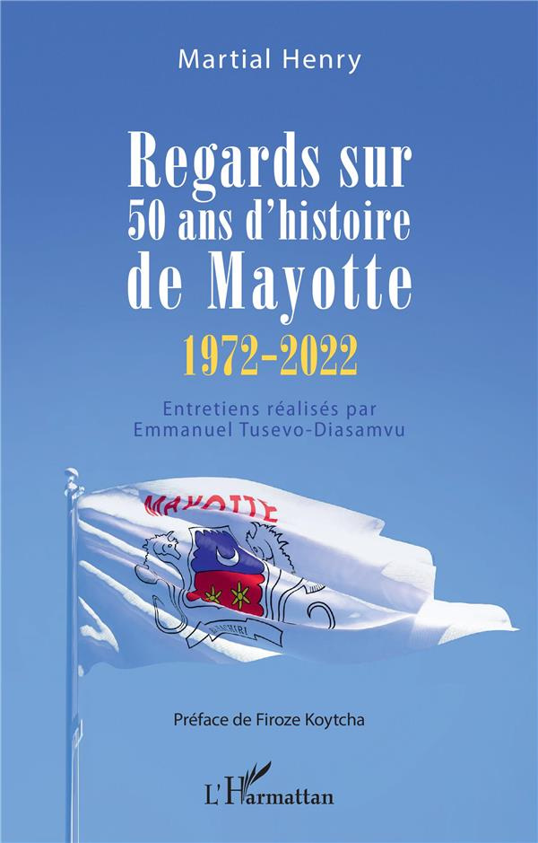 Regards sur 50 ans d'histoire de Mayotte (1972-2022). Entretiens réalisés par Emmanuel Tusevo-Diasam