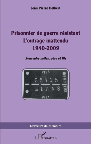 PRISONNIER DE GUERRE RESISTANT - L'OUTRAGE INATTENDU 1940-2009