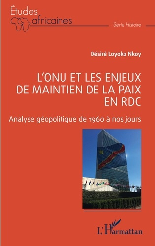 L'ONU ET LES ENJEUX DE MAINTIEN DE LA PAIX EN RDC - ANALYSE GEOPOLITIQUE DE 1960 A NOS JOURS