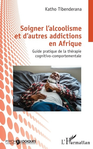 Soigner l'alcoolisme et d'autres addictions en Afrique. Guide pratique de la thérapie cognitivo-comp
