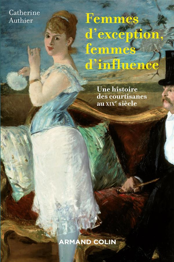 Femmes d'exception, femmes d'influence. Une histoire des courtisanes au XIXe siècle