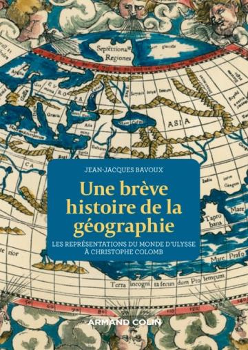 Une brève histoire de la géographie. Les représentations du Monde d'Ulysse à Christophe Colomb