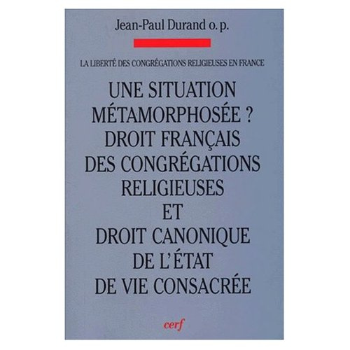 LA LIBERTE DES CONGREGATIONS EN FRANCE. Volume 1, Une situation métamorphosée ? Evolutions : Droit f